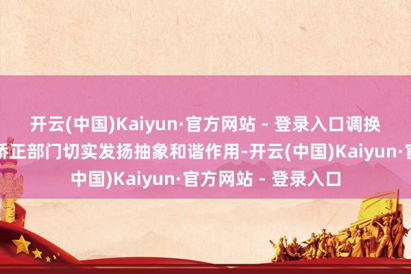 开云(中国)Kaiyun·官方网站 - 登录入口调换督促场所各级发展矫正部门切实发扬抽象和谐作用-开云(中国)Kaiyun·官方网站 - 登录入口