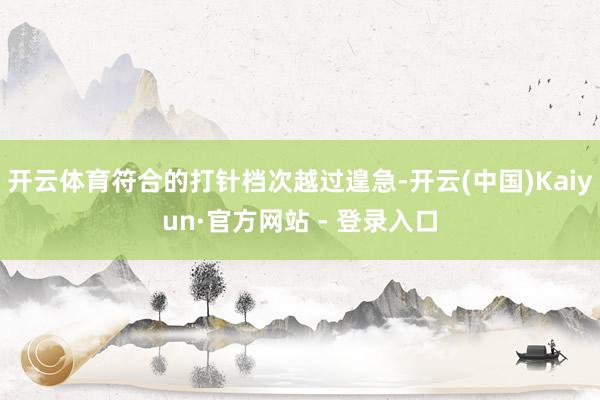开云体育符合的打针档次越过遑急-开云(中国)Kaiyun·官方网站 - 登录入口