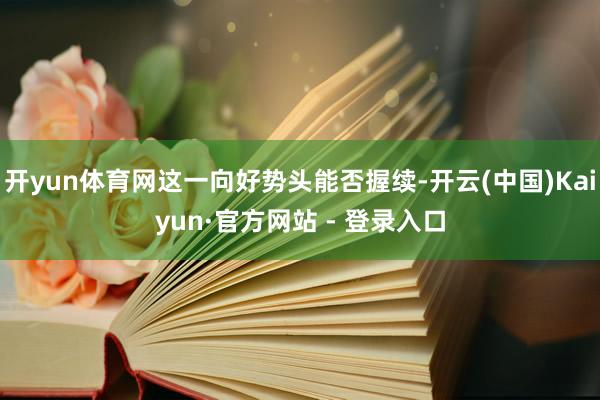 开yun体育网这一向好势头能否握续-开云(中国)Kaiyun·官方网站 - 登录入口