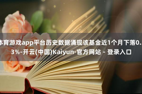 体育游戏app平台历史数据涌现该基金近1个月下落0.23%-开云(中国)Kaiyun·官方网站 - 登录入口