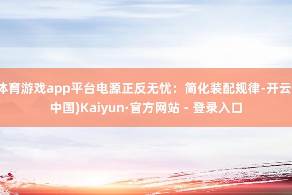 体育游戏app平台电源正反无忧：简化装配规律-开云(中国)Kaiyun·官方网站 - 登录入口