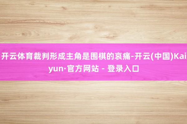 开云体育裁判形成主角是围棋的哀痛-开云(中国)Kaiyun·官方网站 - 登录入口