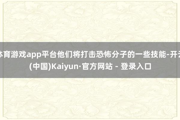 体育游戏app平台他们将打击恐怖分子的一些技能-开云(中国)Kaiyun·官方网站 - 登录入口