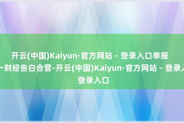 开云(中国)Kaiyun·官方网站 - 登录入口举报  第一财经告白合营-开云(中国)Kaiyun·官方网站 - 登录入口