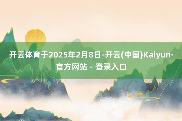 开云体育于2025年2月8日-开云(中国)Kaiyun·官方网站 - 登录入口