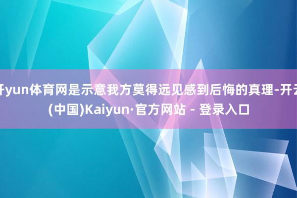 开yun体育网是示意我方莫得远见感到后悔的真理-开云(中国)Kaiyun·官方网站 - 登录入口