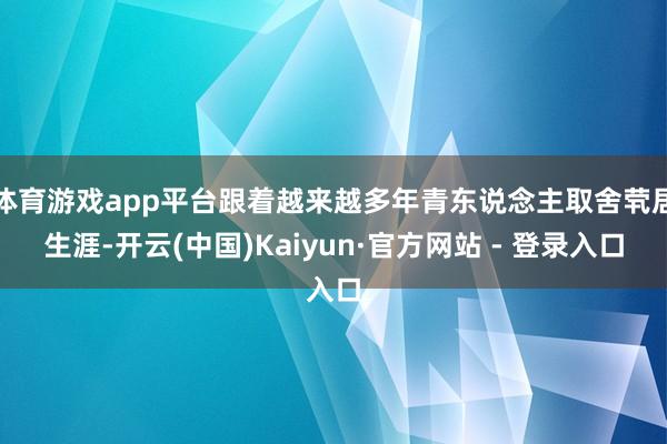 体育游戏app平台跟着越来越多年青东说念主取舍茕居生涯-开云(中国)Kaiyun·官方网站 - 登录入口
