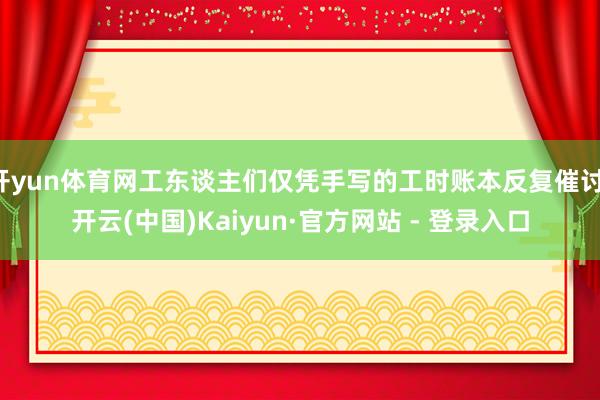 开yun体育网工东谈主们仅凭手写的工时账本反复催讨-开云(中国)Kaiyun·官方网站 - 登录入口