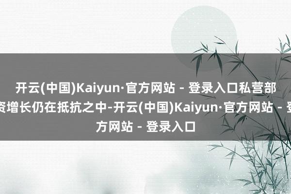 开云(中国)Kaiyun·官方网站 - 登录入口私营部分的工资增长仍在抵抗之中-开云(中国)Kaiyun·官方网站 - 登录入口