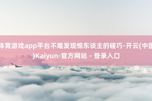 体育游戏app平台不难发现惊东谈主的碰巧-开云(中国)Kaiyun·官方网站 - 登录入口