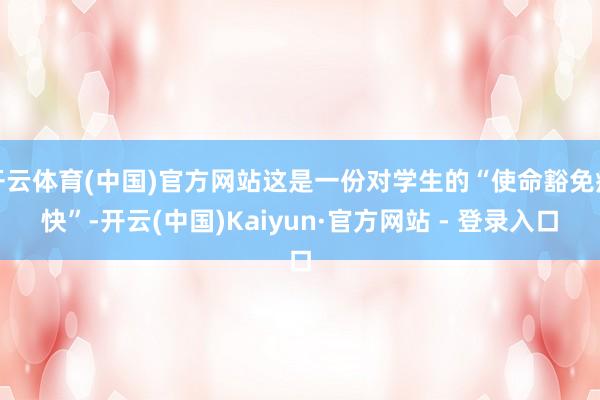 开云体育(中国)官方网站这是一份对学生的“使命豁免痛快”-开云(中国)Kaiyun·官方网站 - 登录入口