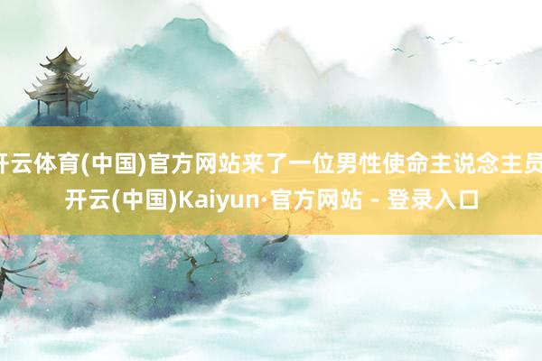 开云体育(中国)官方网站来了一位男性使命主说念主员-开云(中国)Kaiyun·官方网站 - 登录入口