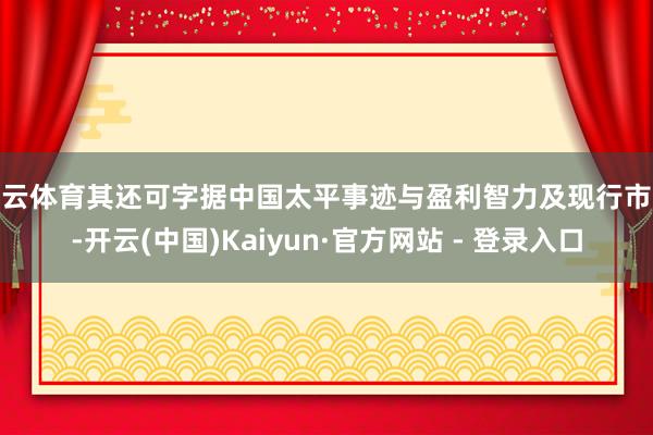 开云体育其还可字据中国太平事迹与盈利智力及现行市况-开云(中国)Kaiyun·官方网站 - 登录入口