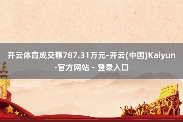 开云体育成交额787.31万元-开云(中国)Kaiyun·官方网站 - 登录入口