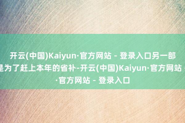 开云(中国)Kaiyun·官方网站 - 登录入口另一部分客户则是为了赶上本年的省补-开云(中国)Kaiyun·官方网站 - 登录入口