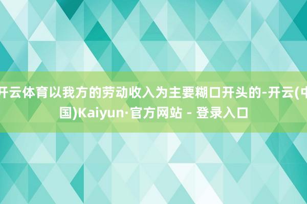 开云体育以我方的劳动收入为主要糊口开头的-开云(中国)Kaiyun·官方网站 - 登录入口