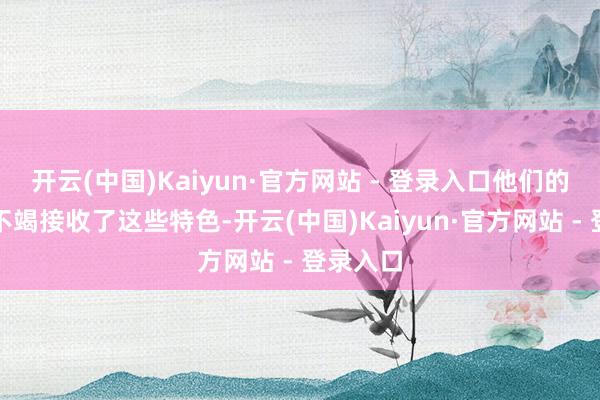 开云(中国)Kaiyun·官方网站 - 登录入口他们的孩子也不竭接收了这些特色-开云(中国)Kaiyun·官方网站 - 登录入口
