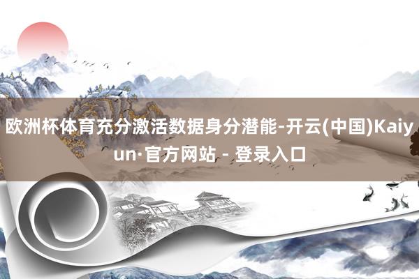 欧洲杯体育充分激活数据身分潜能-开云(中国)Kaiyun·官方网站 - 登录入口