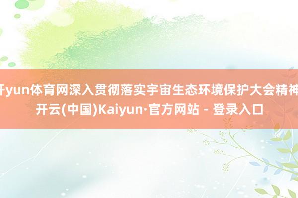 开yun体育网深入贯彻落实宇宙生态环境保护大会精神-开云(中国)Kaiyun·官方网站 - 登录入口