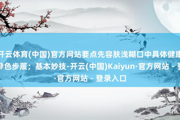 开云体育(中国)官方网站要点先容肤浅糊口中具体健康的糊口神色步履；基本妙技-开云(中国)Kaiyun·官方网站 - 登录入口