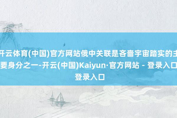 开云体育(中国)官方网站俄中关联是吝啬宇宙踏实的主要身分之一-开云(中国)Kaiyun·官方网站 - 登录入口