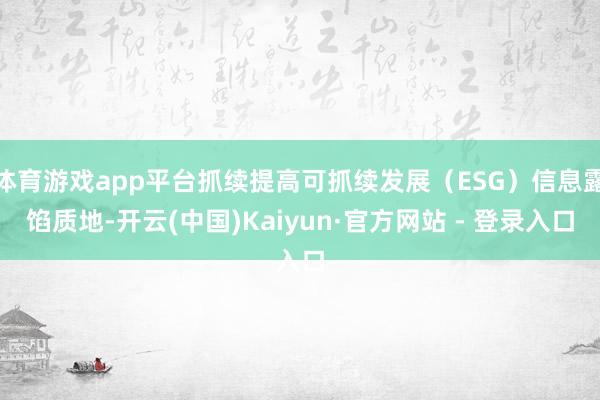 体育游戏app平台抓续提高可抓续发展（ESG）信息露馅质地-开云(中国)Kaiyun·官方网站 - 登录入口