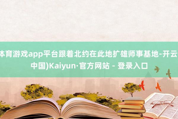 体育游戏app平台跟着北约在此地扩雄师事基地-开云(中国)Kaiyun·官方网站 - 登录入口