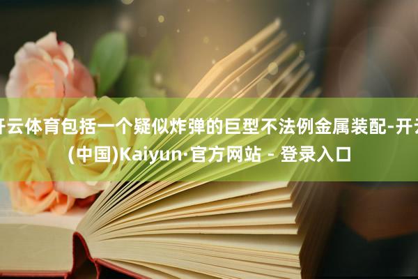 开云体育包括一个疑似炸弹的巨型不法例金属装配-开云(中国)Kaiyun·官方网站 - 登录入口