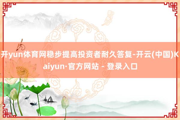 开yun体育网稳步提高投资者耐久答复-开云(中国)Kaiyun·官方网站 - 登录入口
