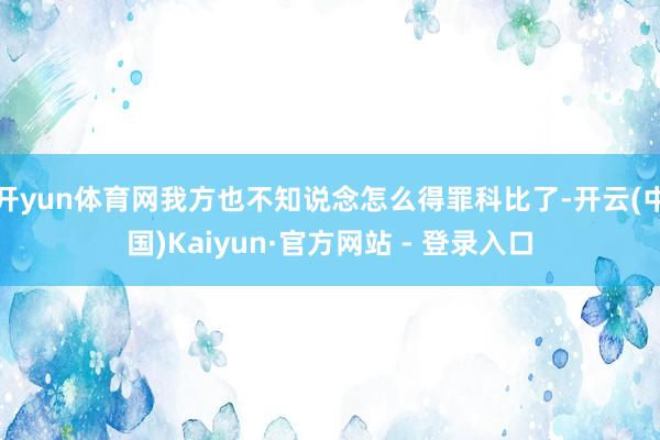 开yun体育网我方也不知说念怎么得罪科比了-开云(中国)Kaiyun·官方网站 - 登录入口