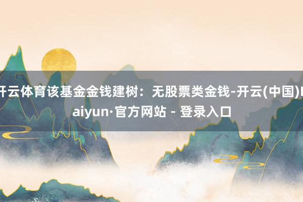开云体育该基金金钱建树：无股票类金钱-开云(中国)Kaiyun·官方网站 - 登录入口