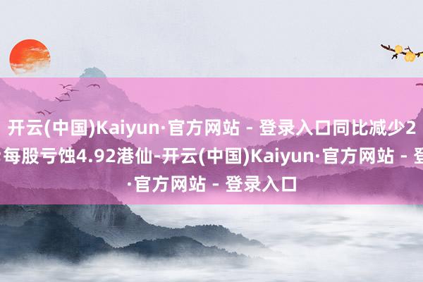 开云(中国)Kaiyun·官方网站 - 登录入口同比减少21.34%;每股亏蚀4.92港仙-开云(中国)Kaiyun·官方网站 - 登录入口