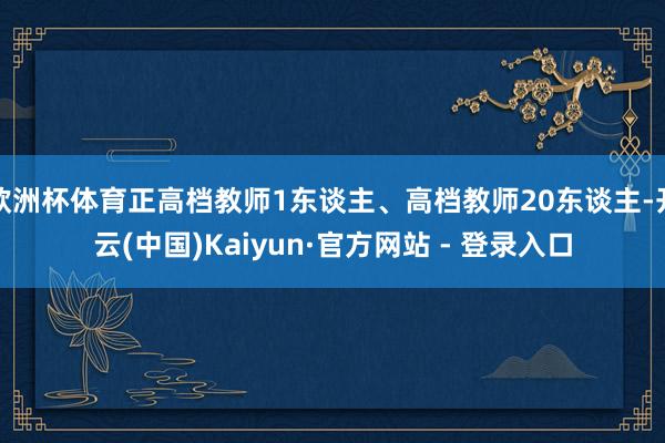 欧洲杯体育正高档教师1东谈主、高档教师20东谈主-开云(中国)Kaiyun·官方网站 - 登录入口