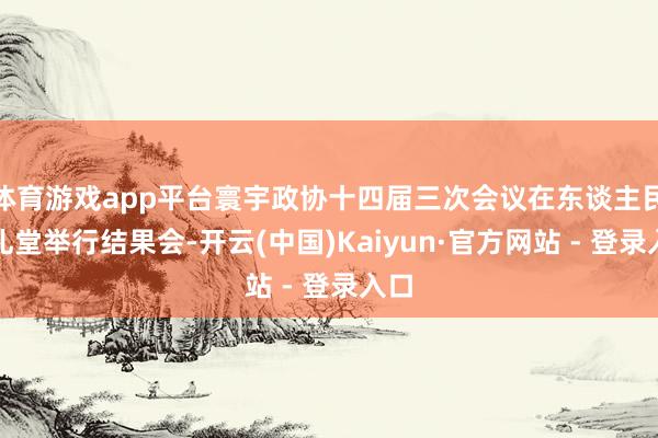 体育游戏app平台寰宇政协十四届三次会议在东谈主民大礼堂举行结果会-开云(中国)Kaiyun·官方网站 - 登录入口