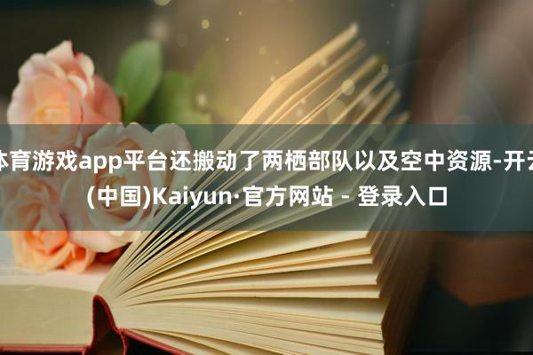 体育游戏app平台还搬动了两栖部队以及空中资源-开云(中国)Kaiyun·官方网站 - 登录入口