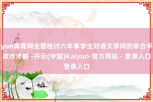 开yun体育网全面检讨六年事学生对语文学问的掌合手与欺诈才略 -开云(中国)Kaiyun·官方网站 - 登录入口