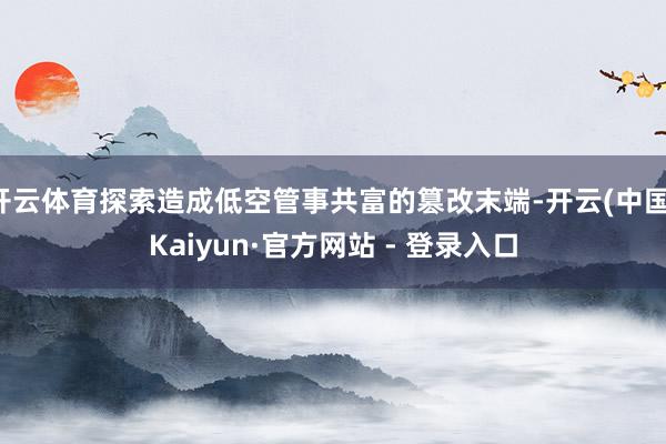 开云体育探索造成低空管事共富的篡改末端-开云(中国)Kaiyun·官方网站 - 登录入口