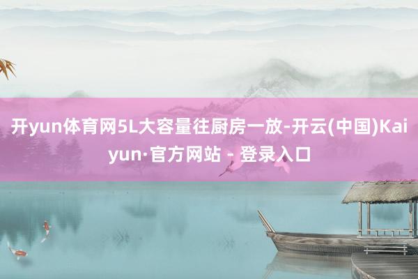 开yun体育网5L大容量往厨房一放-开云(中国)Kaiyun·官方网站 - 登录入口