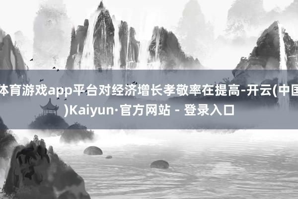 体育游戏app平台对经济增长孝敬率在提高-开云(中国)Kaiyun·官方网站 - 登录入口