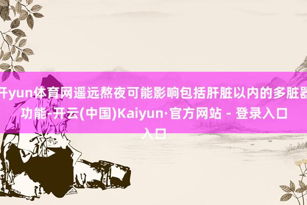 开yun体育网遥远熬夜可能影响包括肝脏以内的多脏器功能-开云(中国)Kaiyun·官方网站 - 登录入口
