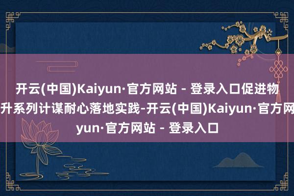 开云(中国)Kaiyun·官方网站 - 登录入口促进物价水平合理回升系列计谋耐心落地实践-开云(中国)Kaiyun·官方网站 - 登录入口