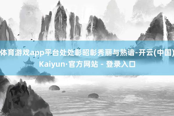 体育游戏app平台处处彰昭彰秀丽与熟谙-开云(中国)Kaiyun·官方网站 - 登录入口