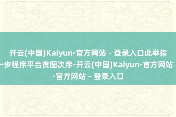 开云(中国)Kaiyun·官方网站 - 登录入口此举指标是为进一步程序平台贪图次序-开云(中国)Kaiyun·官方网站 - 登录入口