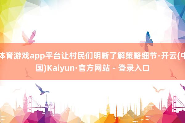 体育游戏app平台让村民们明晰了解策略细节-开云(中国)Kaiyun·官方网站 - 登录入口