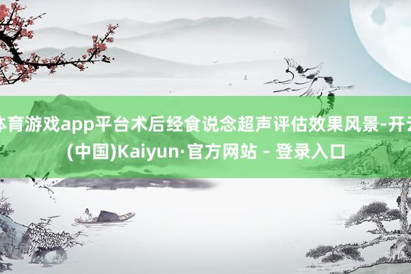 体育游戏app平台术后经食说念超声评估效果风景-开云(中国)Kaiyun·官方网站 - 登录入口