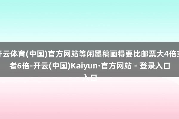开云体育(中国)官方网站等闲墨稿画得要比邮票大4倍或者6倍-开云(中国)Kaiyun·官方网站 - 登录入口