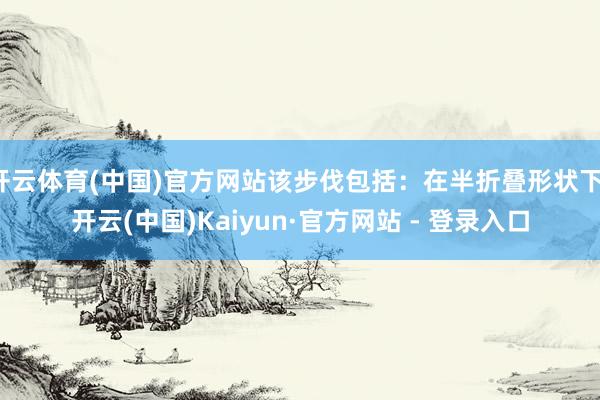 开云体育(中国)官方网站该步伐包括：在半折叠形状下-开云(中国)Kaiyun·官方网站 - 登录入口