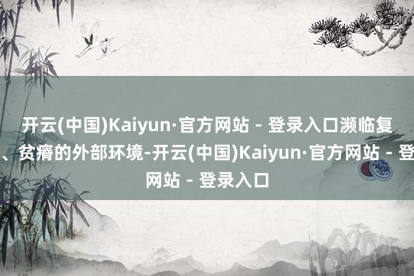 开云(中国)Kaiyun·官方网站 - 登录入口濒临复杂多变、贫瘠的外部环境-开云(中国)Kaiyun·官方网站 - 登录入口