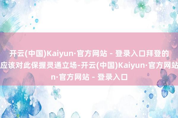 开云(中国)Kaiyun·官方网站 - 登录入口拜登的竞选团队本应该对此保握灵通立场-开云(中国)Kaiyun·官方网站 - 登录入口