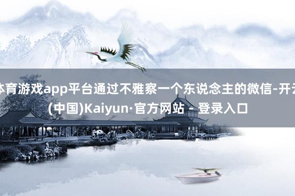 体育游戏app平台通过不雅察一个东说念主的微信-开云(中国)Kaiyun·官方网站 - 登录入口